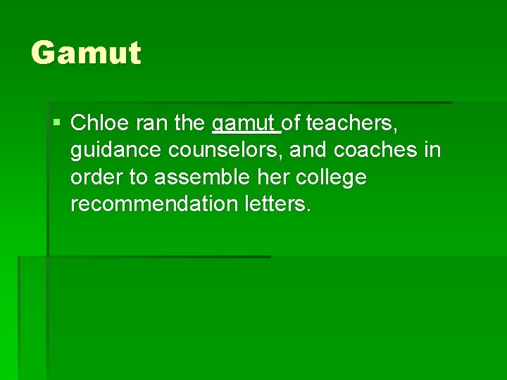 Gamut § Chloe ran the gamut of teachers, guidance counselors, and coaches in order