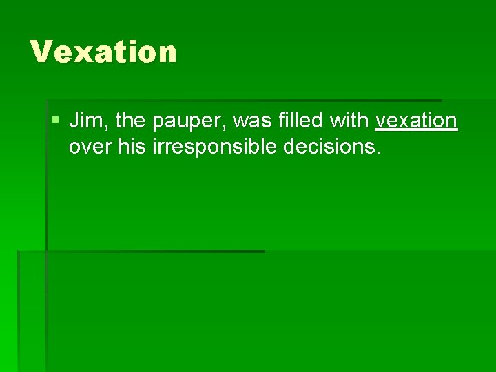 Vexation § Jim, the pauper, was filled with vexation over his irresponsible decisions. 