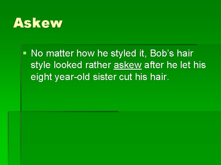 Askew § No matter how he styled it, Bob’s hair style looked rather askew