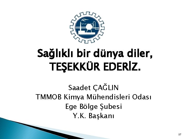 Sağlıklı bir dünya diler, TEŞEKKÜR EDERİZ. Saadet ÇAĞLIN TMMOB Kimya Mühendisleri Odası Ege Bölge