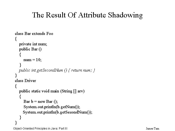 The Result Of Attribute Shadowing class Bar extends Foo { private int num; public