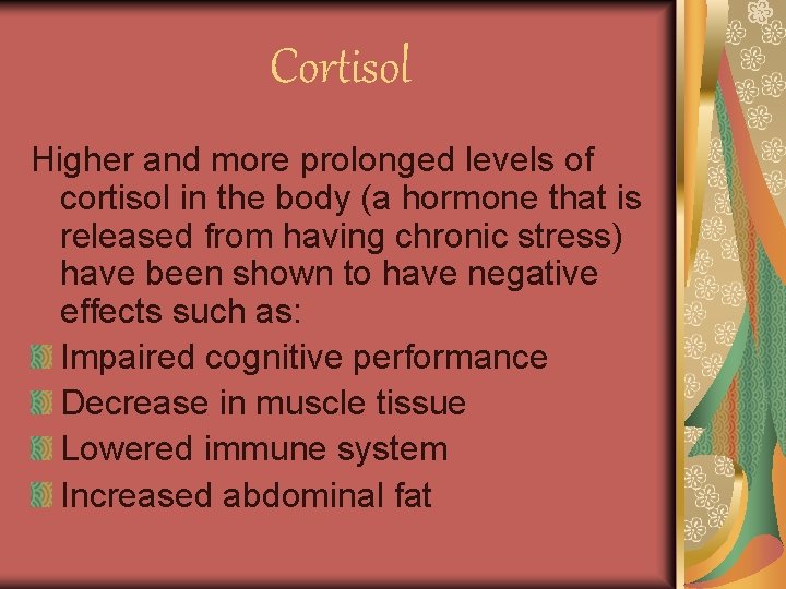 Cortisol Higher and more prolonged levels of cortisol in the body (a hormone that