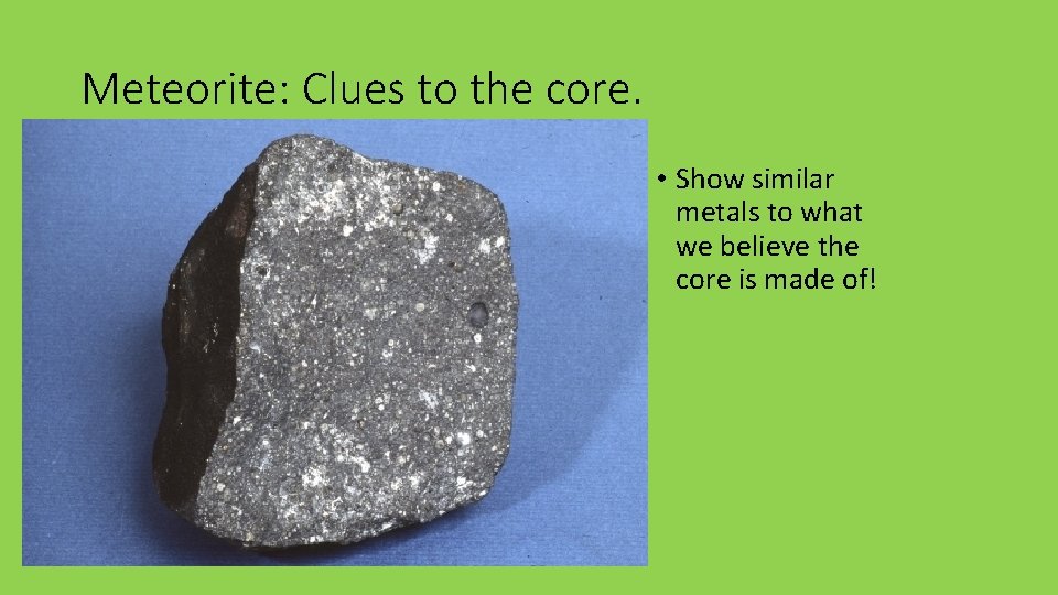 Meteorite: Clues to the core. • Show similar metals to what we believe the Meteorite: Clues to the core. • Show similar metals to what we believe the