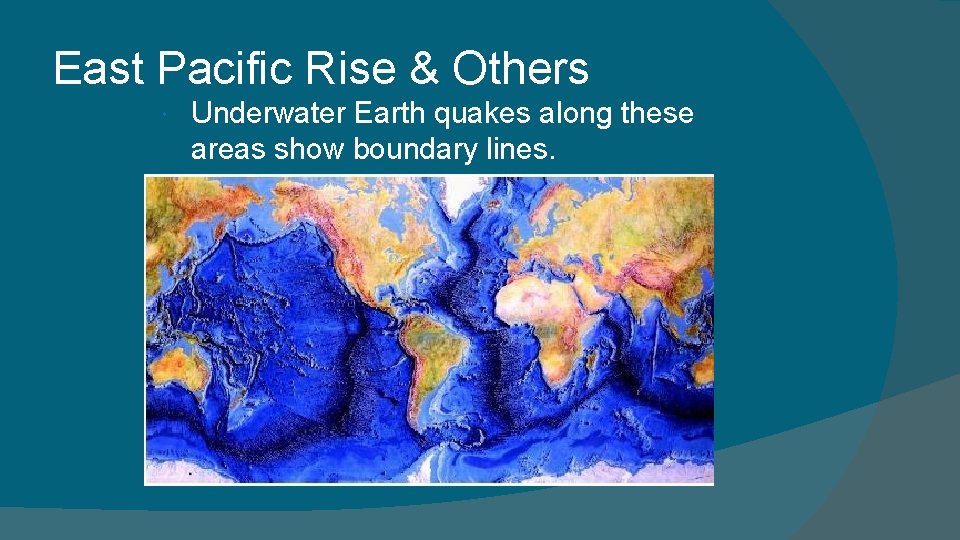 East Pacific Rise & Others Underwater Earth quakes along these areas show boundary lines. East Pacific Rise & Others Underwater Earth quakes along these areas show boundary lines.