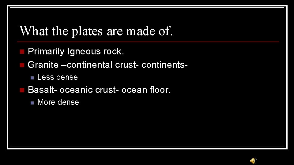 What the plates are made of. Primarily Igneous rock. n Granite –continental crust- continentsn