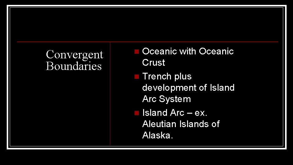 Convergent Boundaries Oceanic with Oceanic Crust n Trench plus development of Island Arc System