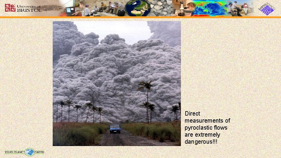 Direct measurements of pyroclastic flows are extremely dangerous!!! Direct measurements of pyroclastic flows are extremely dangerous!!!