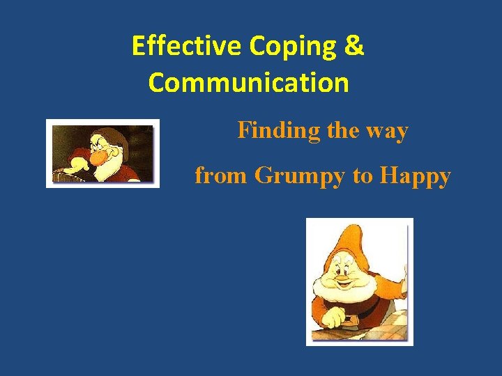 Effective Coping & Communication Finding the way from Grumpy to Happy 