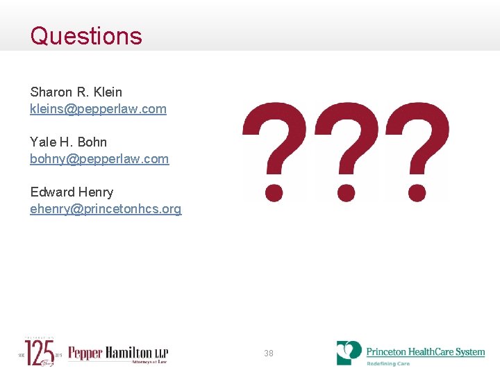 Questions Sharon R. Klein kleins@pepperlaw. com Yale H. Bohn bohny@pepperlaw. com Edward Henry ehenry@princetonhcs.