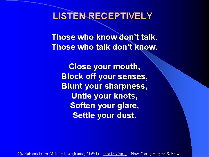 LISTEN RECEPTIVELY Those who know don’t talk. Those who talk don’t know. Close your