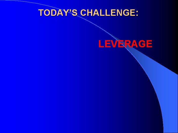 TODAY’S CHALLENGE: LEVERAGE 