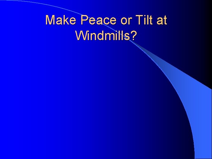 Make Peace or Tilt at Windmills? 