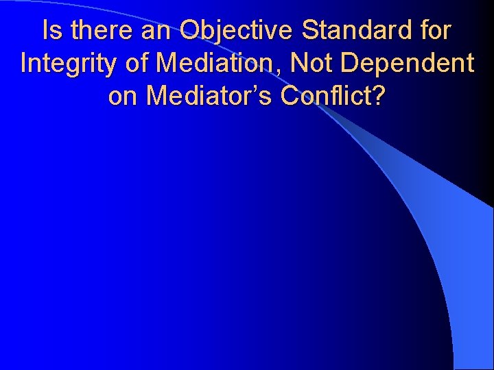 Is there an Objective Standard for Integrity of Mediation, Not Dependent on Mediator’s Conflict?