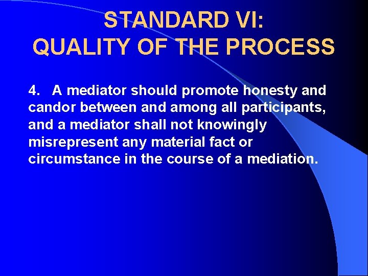 STANDARD VI: QUALITY OF THE PROCESS 4. A mediator should promote honesty and candor