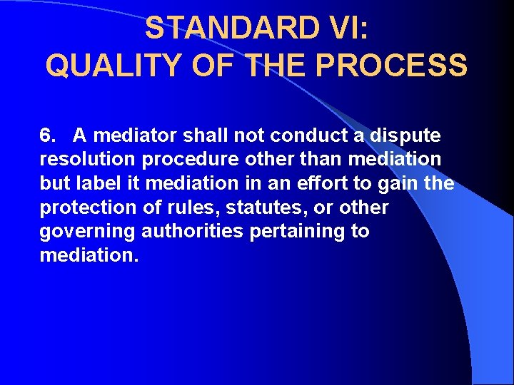 STANDARD VI: QUALITY OF THE PROCESS 6. A mediator shall not conduct a dispute