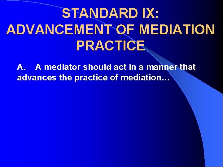 STANDARD IX: ADVANCEMENT OF MEDIATION PRACTICE A. A mediator should act in a manner