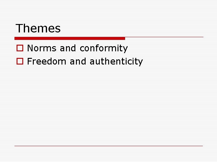 Themes o Norms and conformity o Freedom and authenticity 