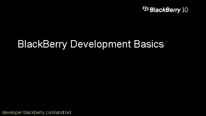 Black. Berry Development Basics developer. blackberry. com/android 16 