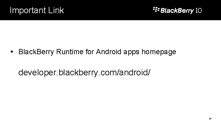 Important Link Black. Berry Runtime for Android apps homepage developer. blackberry. com/android/ 19 