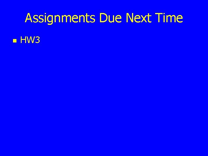 Assignments Due Next Time n HW 3 