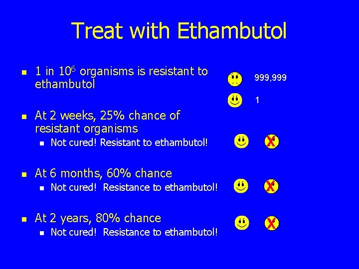 Treat with Ethambutol n 1 in 106 organisms is resistant to ethambutol 999, 999