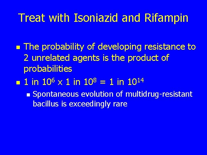 Treat with Isoniazid and Rifampin n n The probability of developing resistance to 2