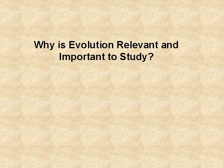 Why is Evolution Relevant and Important to Study? 