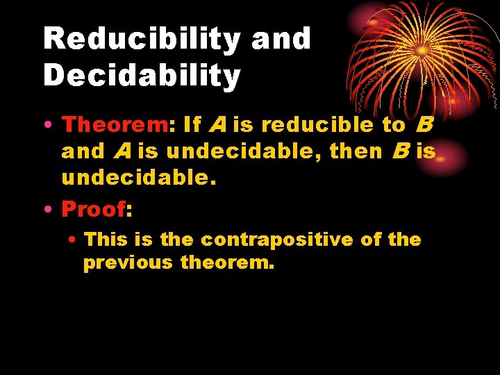 Reducibility and Decidability • Theorem: If A is reducible to B and A is