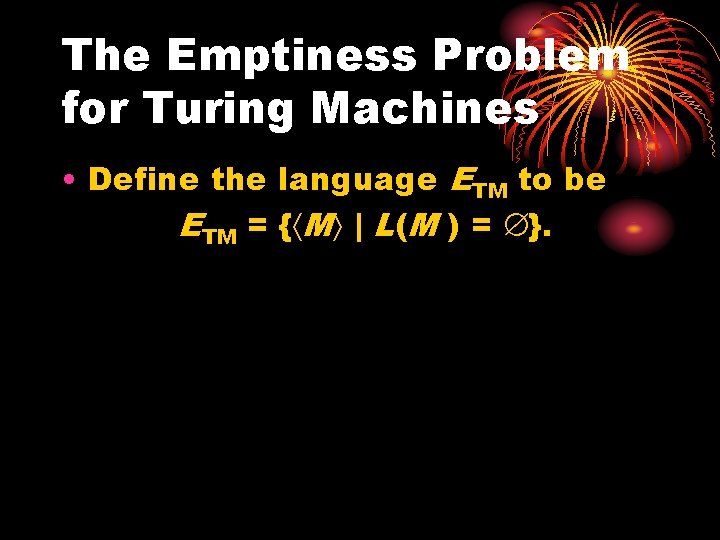 The Emptiness Problem for Turing Machines • Define the language ETM to be ETM