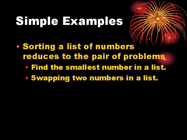 Simple Examples • Sorting a list of numbers reduces to the pair of problems