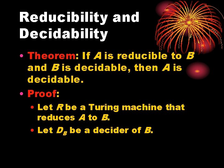 Reducibility and Decidability • Theorem: If A is reducible to B and B is