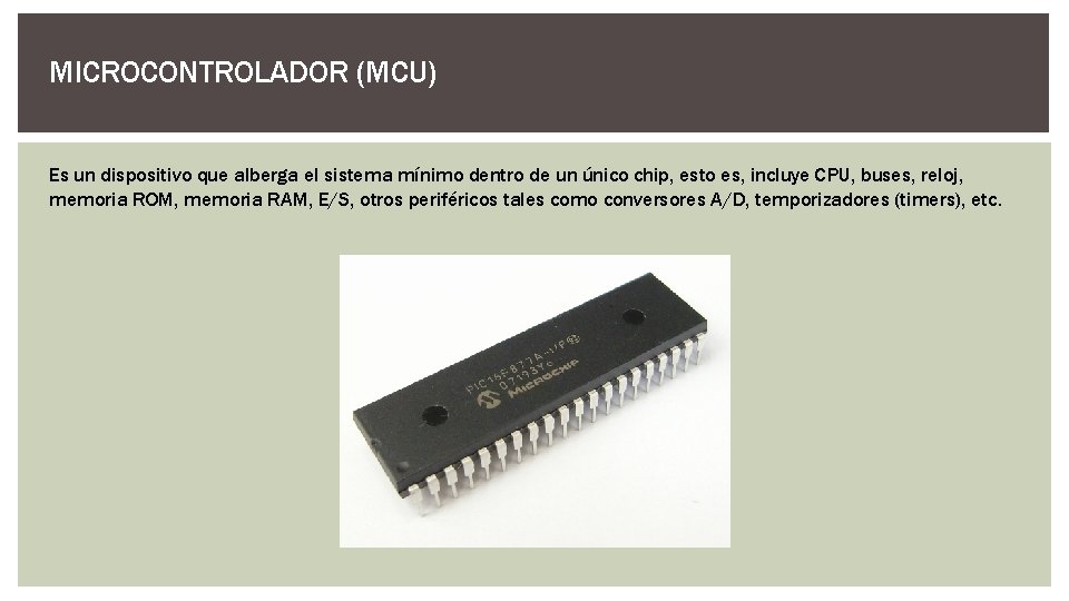 MICROCONTROLADOR (MCU) Es un dispositivo que alberga el sistema mínimo dentro de un único