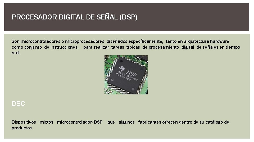 PROCESADOR DIGITAL DE SEÑAL (DSP) Son microcontroladores o microprocesadores diseñados específicamente, tanto en arquitectura
