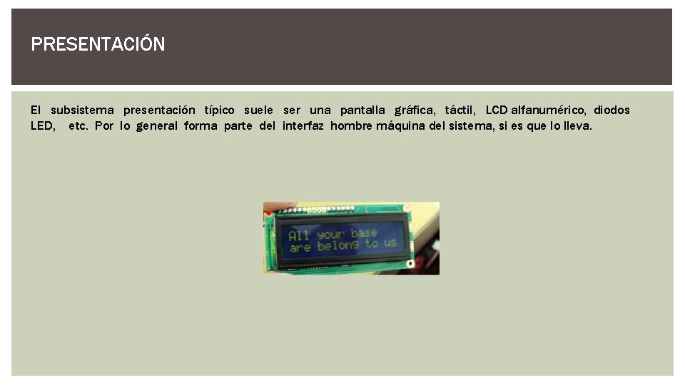 PRESENTACIÓN El subsistema presentación típico suele ser una pantalla gráfica, táctil, LCD alfanumérico, diodos