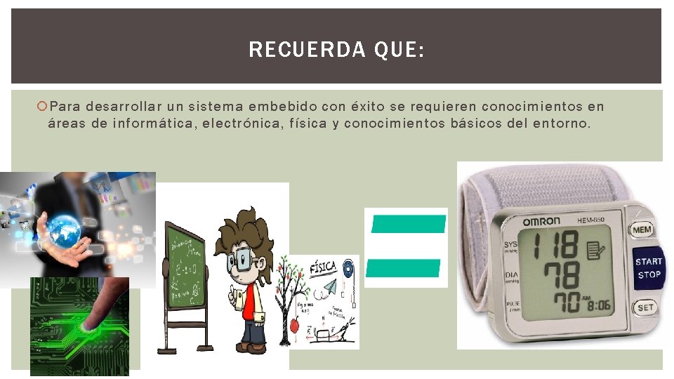 RECUERDA QUE: Para desarrollar un sistema embebido con éxito se requieren conocimientos en áreas