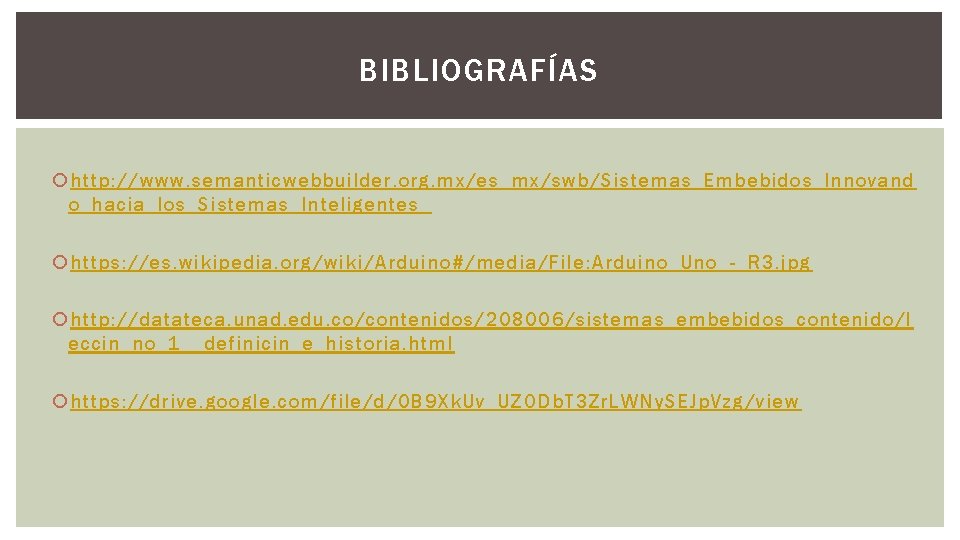 BIBLIOGRAFÍAS http: //www. semanticwebbuilder. org. mx/es_mx/swb/Sistemas_Embebidos_Innovand o_hacia_los_Sistemas_Inteligentes_ https: //es. wikipedia. org/wiki/Arduino#/media/File: Arduino_Uno_-_R 3. jpg