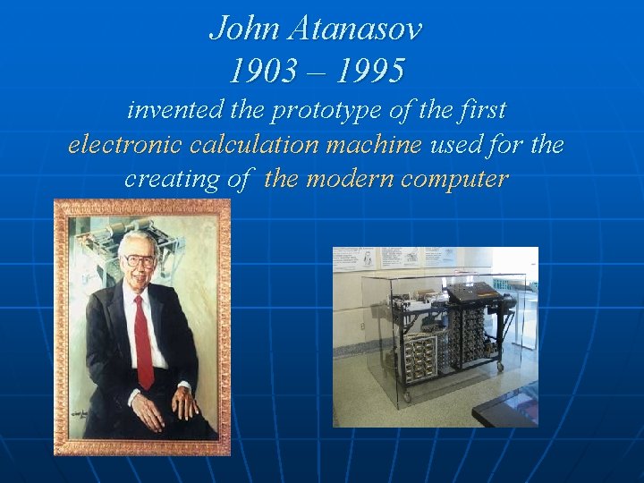 John Atanasov 1903 – 1995 invented the prototype of the first electronic calculation machine