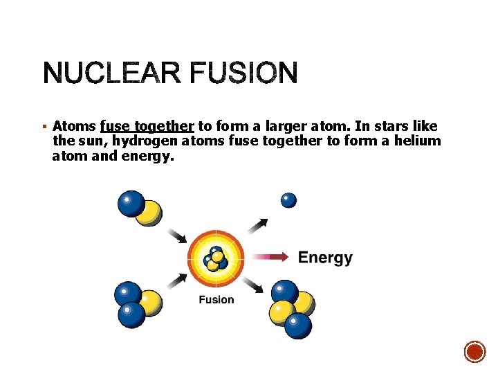 § Atoms fuse together to form a larger atom. In stars like the sun,