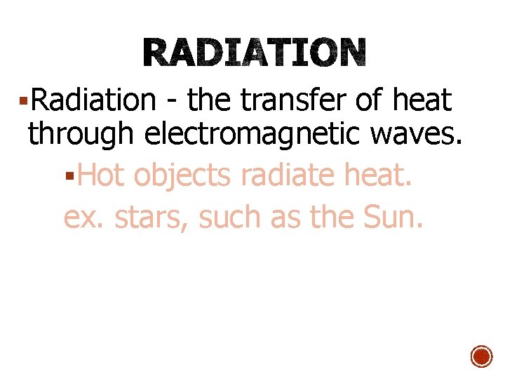 §Radiation - the transfer of heat through electromagnetic waves. §Hot objects radiate heat. ex.