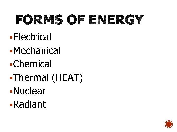 §Electrical §Mechanical §Chemical §Thermal (HEAT) §Nuclear §Radiant 