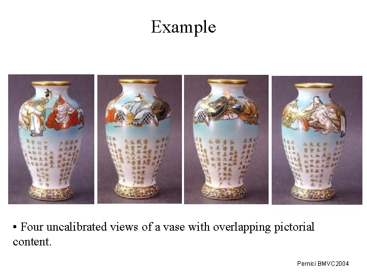 Example • Four uncalibrated views of a vase with overlapping pictorial content. Pernici BMVC