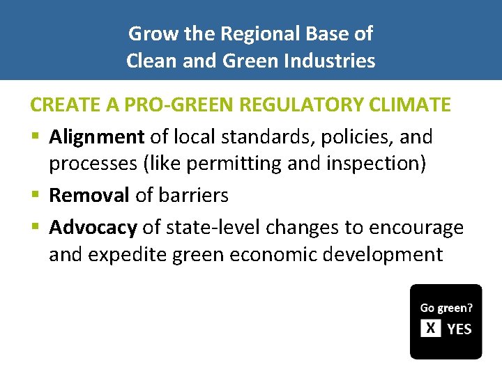 Grow the Regional Base of Clean and Green Industries CREATE A PRO-GREEN REGULATORY CLIMATE
