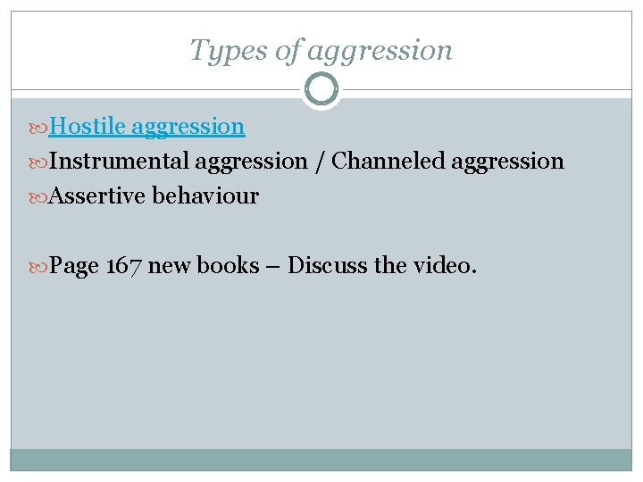 Types of aggression Hostile aggression Instrumental aggression / Channeled aggression Assertive behaviour Page 167