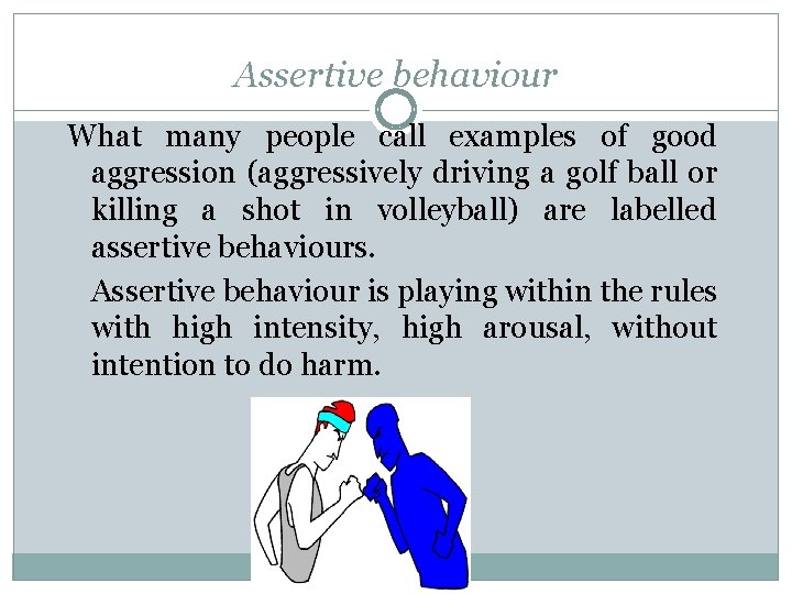 Assertive behaviour What many people call examples of good aggression (aggressively driving a golf