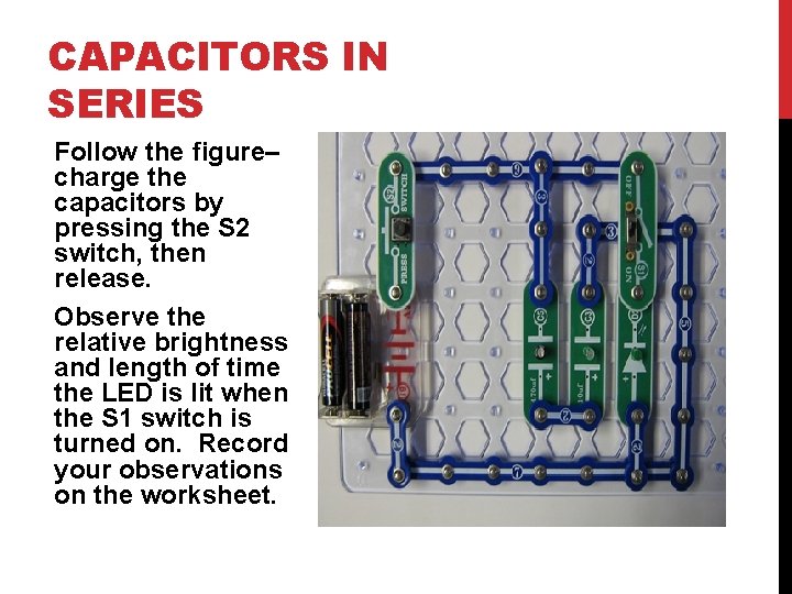 CAPACITORS IN SERIES Follow the figure– charge the capacitors by pressing the S 2