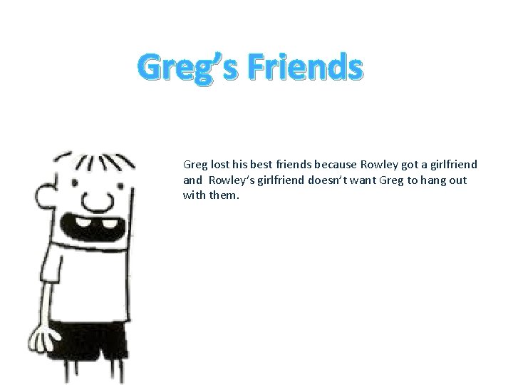 Greg’s Friends Greg lost his best friends because Rowley got a girlfriend and Rowley’s