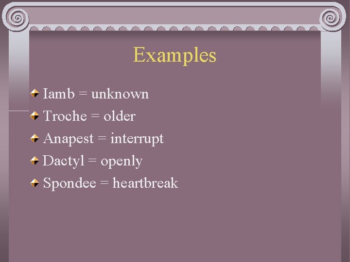 Examples Iamb = unknown Troche = older Anapest = interrupt Dactyl = openly Spondee