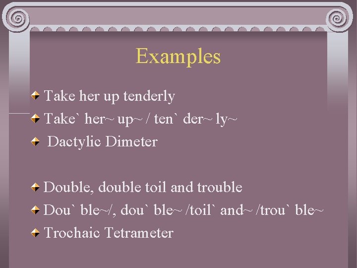 Examples Take her up tenderly Take` her~ up~ / ten` der~ ly~ Dactylic Dimeter