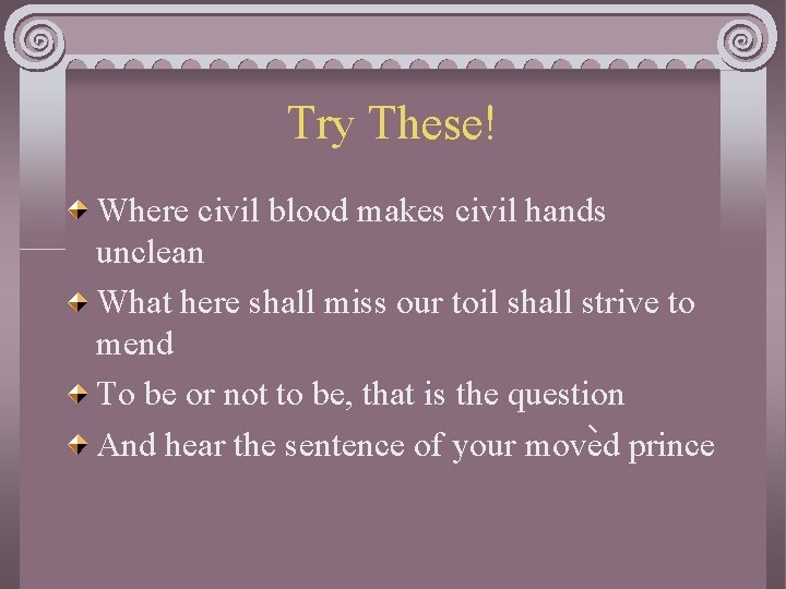 Try These! Where civil blood makes civil hands unclean What here shall miss our