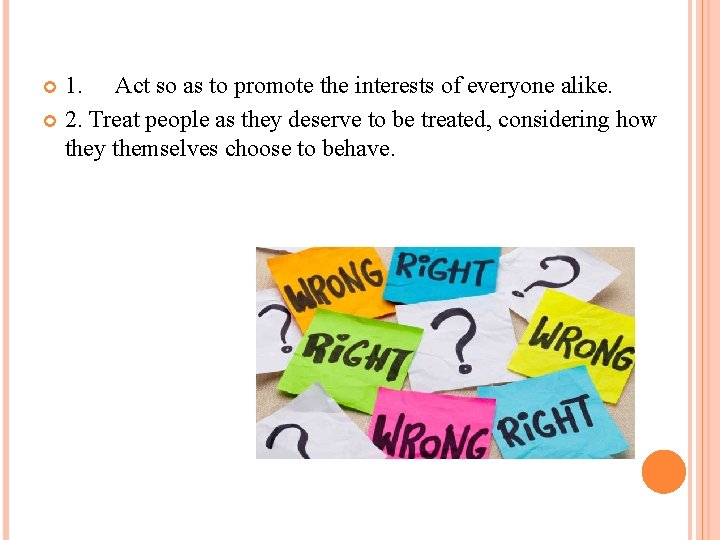 1. Act so as to promote the interests of everyone alike. 2. Treat people